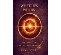 What Lies Within: The Earth's Core and the Limits of Knowing (Unseen Worlds)