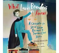 What Louis Brandeis Knows: A Crusader for Social Justice Becomes a Supreme Court Justice