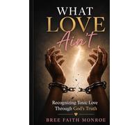 WHAT LOVE AIN'T: Recognizing Toxic Love Through God's Truth