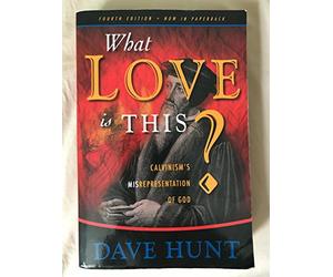 What Love Is This?: Calvinism's Misrepresentation of God