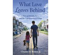 WHAT LOVE LEAVES BEHIND: A STORY OF FAMILY, LOSS, AND THE COURAGE TO KEEP GOING