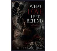 What Love Left Behind: A True Story of Obsession, Lies, and Survival