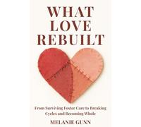 What Love Rebuilt: From Surviving Foster Care to Breaking Cycles and Becoming Whole