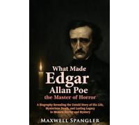 What Made Edgar Allan Poe the Master of Horror: A Biography Revealing the Untold Story of His Life, Mysterious Death, and Lasting Legacy in Modern Horror and Mystery