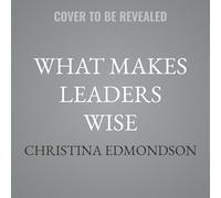 What Makes Leaders Wise: How to Avoid Foolishness, Seek Wisdom, and Build Relational and Organizational Health
