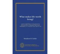 What makes life worth living?: a series of eight Friday evening discourses, delivered before Congregation Beth Israel, Philadelphia, Pa. during the winter 5664 ('03-'04)