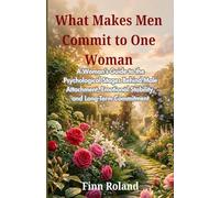 What Makes Men Commit to One Woman: A Woman’s Guide to the Psychological Stages Behind Male Attachment, Emotional Stability, and Long-Term Commitment