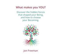 What Makes You YOU?: Discover the hidden forces that shaped your Being - and how to choose your Becoming