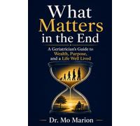 What Matters in the End: A Geriatrician's Guide to Wealth, Purpose, and a Life Well Lived