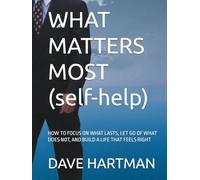 WHAT MATTERS MOST (self-help): HOW TO FOCUS ON WHAT LASTS, LET GO OF WHAT DOES NOT, AND BUILD A LIFE THAT FEELS RIGHT (SELF-IMPROVEMENT SERIES)