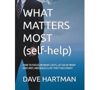 WHAT MATTERS MOST (self-help): HOW TO FOCUS ON WHAT LASTS, LET GO OF WHAT DOES NOT, AND BUILD A LIFE THAT FEELS RIGHT (SELF-IMPROVEMENT SERIES)