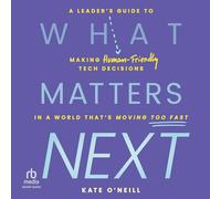 What Matters Next: A Leader's Guide to Making Human-Friendly Tech Decisions in a World That's Moving Too Fast
