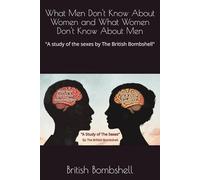 What Men Don't Know About Women and What Women Don't Know About Men: "A study of the sexes by The British Bombshell"