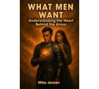WHAT MEN WANT: Understanding the Heart Behind the Armor