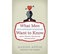What Men with Asperger Syndrome Want to Know about Women, Dating and Relationships