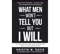 What Men Won't Tell You, But I Will: The truths about men, desire, power, and relationships women are never supposed to hear.