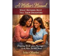 WHAT MOTHERS MUST TELL THEIR DAUGHTERS: A Mother's manual - Preparing Her for Love, Marriage, and the Man She Will (THE FAMILY BLUEPRINT SERIES ... for adulthood should never be accidental.)