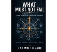 WHAT MUST NOT FAIL: THE SCARE FRAMEWORK FOR CRITICAL INFRASTRUCTURE AND BUSINESS RESILIENCE (Risk, Business Resilience & Critical Infrastructure)