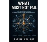 WHAT MUST NOT FAIL: THE SCARE FRAMEWORK FOR CRITICAL INFRASTRUCTURE AND BUSINESS RESILIENCE (Risk, Business Resilience & Critical Infrastructure)