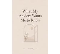 What My Anxiety Wants Me to Know: An Anxiety Reflection Journal for Awareness, Healing & Self-Understanding