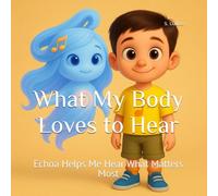 What My Body Loves to Hear: Echoa Helps Me Hear What Matters Most (What My Body Loves... Series)