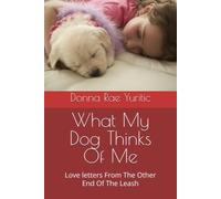 What My Dog Thinks Of Me: Love letters From The Other End Of The Leash