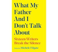 What My Father and I Don't Talk About: Sixteen Writers Break the Silence: Volume 2 (What We Don't Talk About)