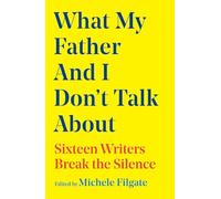 What My Father and I Don't Talk About: Sixteen Writers Break the Silence: Volume 2 (What We Don't Talk About)