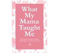 What My Mama Taught Me: 100 Guided Prompts to Capture Her Wisdom, Love & Life Lessons