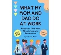 What My Mom and Dad Do at Work: 200+ Hilarious Jokes About Jobs and Professions for Boys and Girls Ages 5-10 | A Clean and Silly Joke Book Full of Career-Themed Laughs for Kids