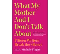 What My Mother and I Don't Talk About: Fifteen Writers Break the Silence: Volume 1 (What We Don't Talk About)