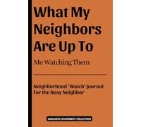 What My Neighbors Are Up To: Me Watching Them: A Fun Sarcastic Neighborhood Watch Journal For the Nosy Neighbor (Part of the Sarcastic Stationery Collection)