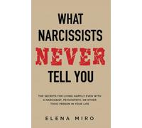 What Narcissists NEVER Tell You: The Secrets for Living Happily Even with a Narcissist, Psychopath, or Other Toxic Person in Your Life (Narcissists and their Secrets)