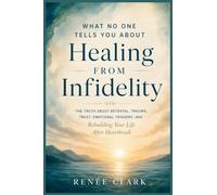 What No One Tells You About Healing From Infidelity: The Truth About Betrayal, Trauma, Trust, Emotional Triggers, and Rebuilding Your Life After Heartbreak