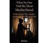What No One Told Me About Motherhood: The Real Emotions, Silent Struggles, and Gentle Truth's of Becoming a Mom