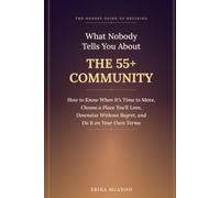 What Nobody Tells You About the 55+ Community: How to Know When It's Time to Move, Choose a Place You'll Love, Downsize Without Regret, and Do It on Your Own Terms (Later-Life Decisions)