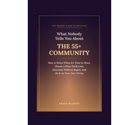 What Nobody Tells You About the 55+ Community: How to Know When It's Time to Move, Choose a Place You'll Love, Downsize Without Regret, and Do It on Your Own Terms (Later-Life Decisions)