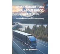 What Nobody Told You About Truck Dispatching: The Real World Guide to Truck Dispatching