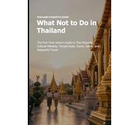 What Not to Do in Thailand: The First-Time Visitor's Guide to Thai Etiquette, Cultural Mistakes, Temple Rules, Scams, Safety, and Respectful Travel (Thailand Travel)