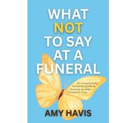 What Not to Say at a Funeral: An Unexpectedly Humorous Guide to Showing Up When It Matters Most
