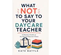 WHAT NOT TO SAY TO YOUR DAYCARE TEACHER: A Parent's Guide to Accidental Daycare Chaos