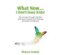 What Now... I Don't Have Kids!: My Journey Through Infertility and How I Evolved from Feelings of Failure to Fulfilment