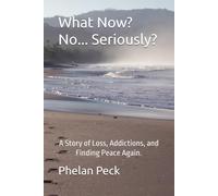 What Now? No... Seriously?: A Story of Loss, Addictions, and Finding Peace Again.