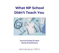What NP School Didn’t Teach You: Survival Guide for New Nurse Practitioners