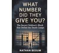 WHAT NUMBER DID THEY GIVE YOU?: The Secret Children's Block That Defied the Death Camps