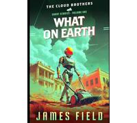 What on Earth: A Collection of Quirky Sci-Fi Mysteries and Cosmic Misadventures (Life in the Clouds)