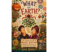 What on Earth ?: The Curious History of Holiday Traditions, Ancient Rituals & Strange but True Origins