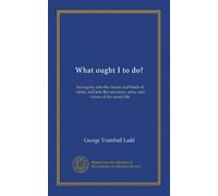 What ought I to do?: An inquiry into the nature and kinds of virtue, and into the sanctions, aims, and values of the moral life
