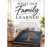 What Our Family Learned: A Guided Family Legacy Journal for Sharing Life Lessons, Stories, Values, Money Wisdom, Business Knowledge & Advice Across Generations