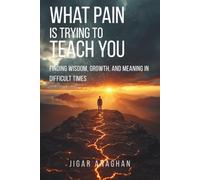 What Pain Is Trying to Teach You: Finding Wisdom, Growth, and Meaning in Difficult Times (The Human Mind Series)